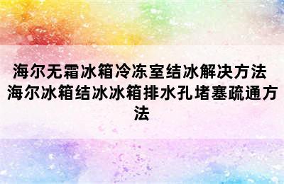 海尔无霜冰箱冷冻室结冰解决方法 海尔冰箱结冰冰箱排水孔堵塞疏通方法